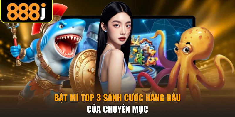 Bật mí top 3 sảnh cược hàng đầu của chuyên mục