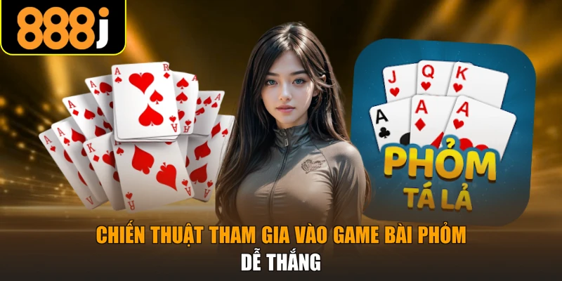 Chiến thuật tham gia vào game bài phỏm dễ thắng