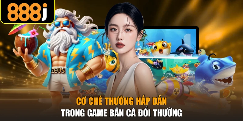 Cơ chế thưởng hấp dẫn trong game bắn cá đổi thưởng