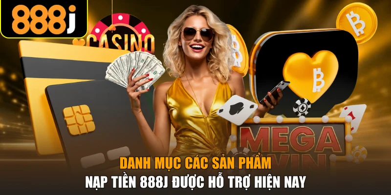 Danh mục các sản phẩm nạp tiền 888J được hỗ trợ hiện nay