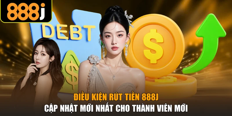Điều kiện rút tiền 888J cập nhật mới nhất cho thành viên mới