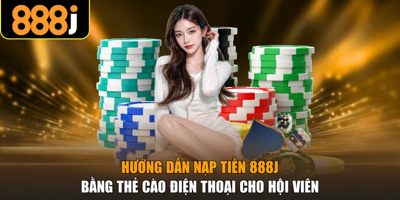 Hướng dẫn nạp tiền 888J bằng thẻ cào điện thoại cho hội viên