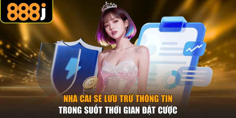 Nhà cái sẽ lưu trữ thông tin trong suốt thời gian đặt cược