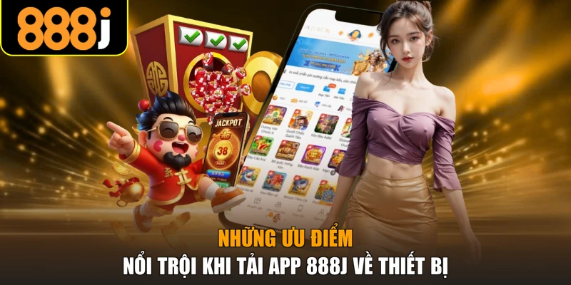 Những ưu điểm nổi trội khi tải app 888J về thiết bị