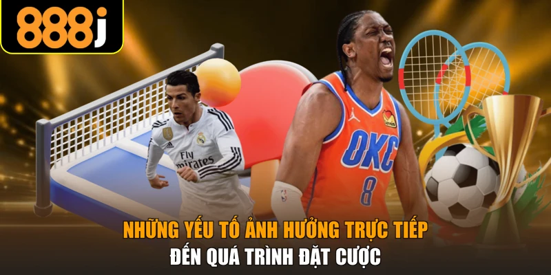 Những yếu tố ảnh hưởng trực tiếp đến quá trình đặt cược