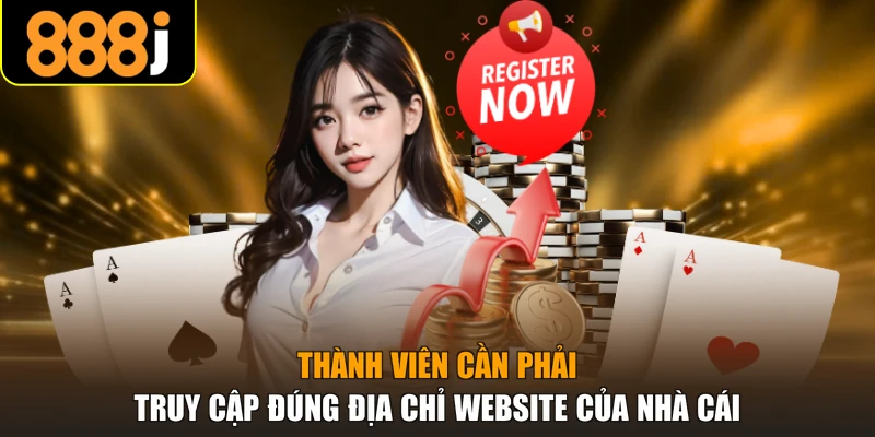 Thành viên cần phải truy cập đúng địa chỉ website của nhà cái