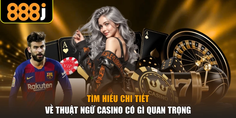 Tìm hiểu chi tiết về thuật ngữ casino có gì quan trọng